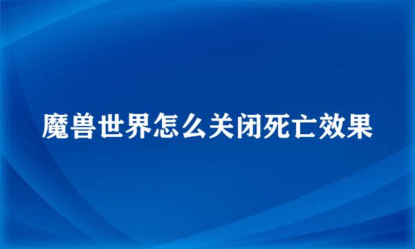 魔兽世界怎么关闭死亡效果