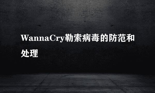 WannaCry勒索病毒的防范和处理