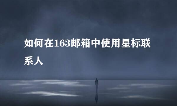 如何在163邮箱中使用星标联系人