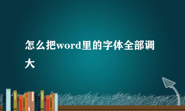 怎么把word里的字体全部调大
