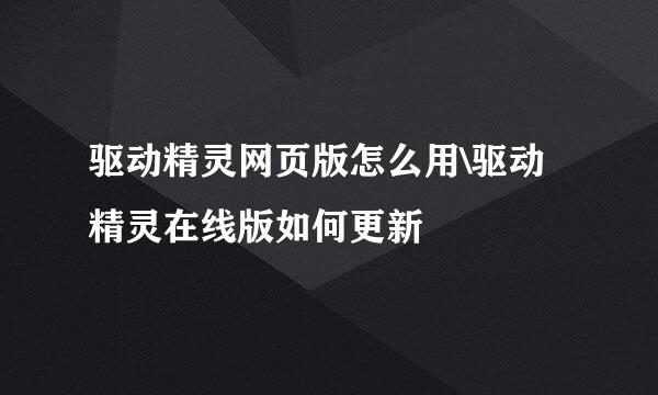 驱动精灵网页版怎么用\驱动精灵在线版如何更新