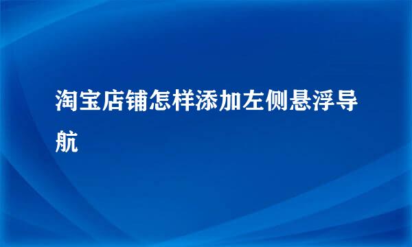 淘宝店铺怎样添加左侧悬浮导航