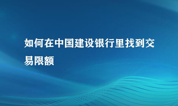 如何在中国建设银行里找到交易限额