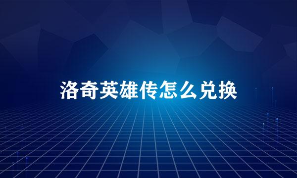 洛奇英雄传怎么兑换