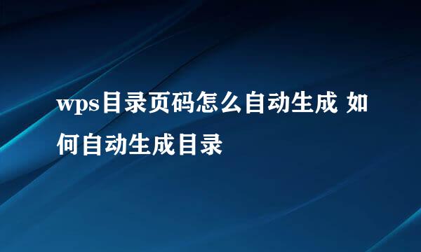 wps目录页码怎么自动生成 如何自动生成目录
