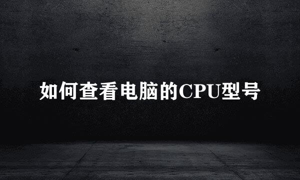 如何查看电脑的CPU型号