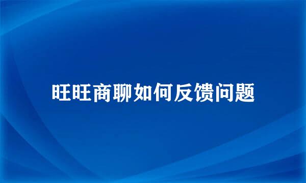 旺旺商聊如何反馈问题