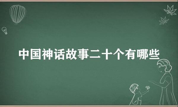 中国神话故事二十个有哪些