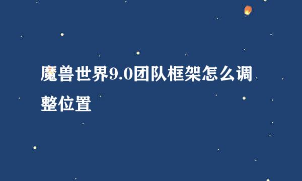 魔兽世界9.0团队框架怎么调整位置