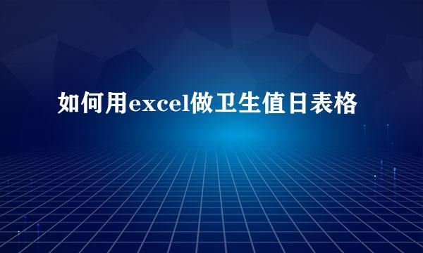 如何用excel做卫生值日表格