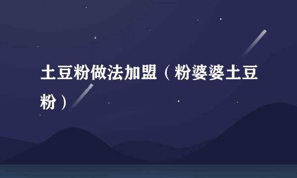 土豆粉做法加盟(粉婆婆土豆粉)