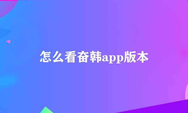 怎么看奋韩app版本