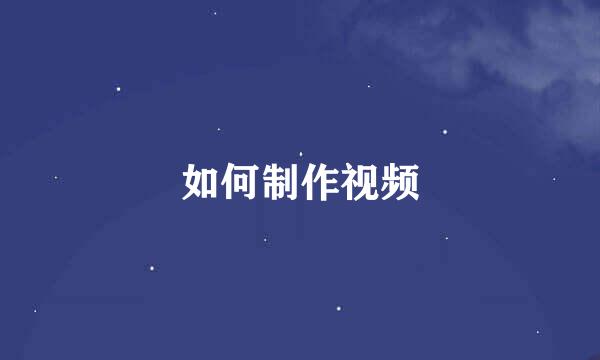 如何制作视频