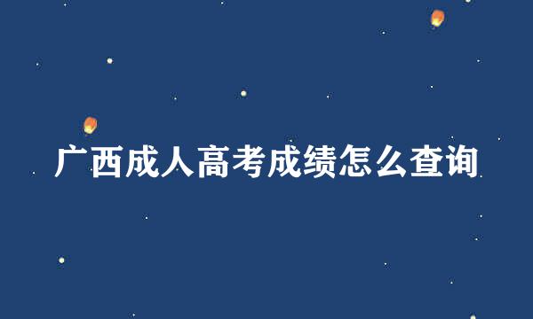 广西成人高考成绩怎么查询