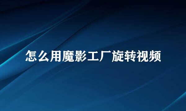 怎么用魔影工厂旋转视频