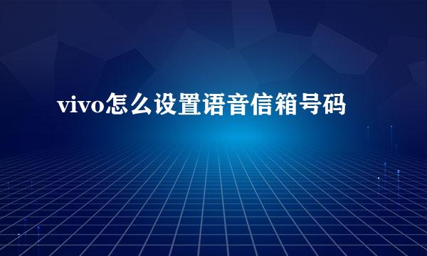 vivo怎么设置语音信箱号码