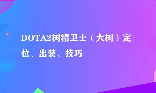 DOTA2树精卫士（大树）定位、出装、技巧
