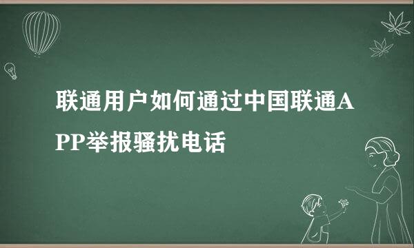 联通用户如何通过中国联通APP举报骚扰电话
