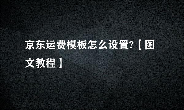 京东运费模板怎么设置?【图文教程】