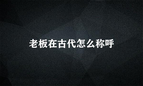老板在古代怎么称呼