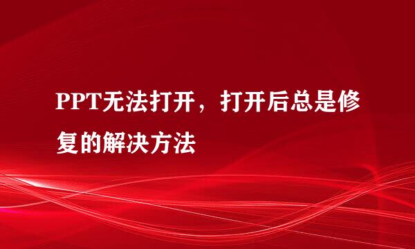 PPT无法打开,打开后总是修复的解决方法