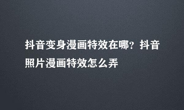 抖音变身漫画特效在哪？抖音照片漫画特效怎么弄