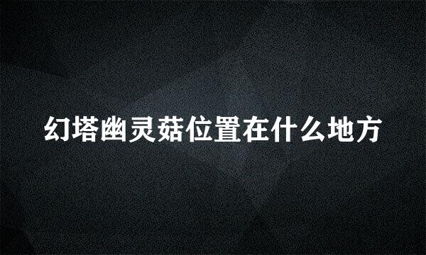 幻塔幽灵菇位置在什么地方