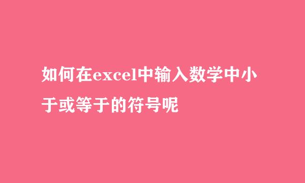 如何在excel中输入数学中小于或等于的符号呢
