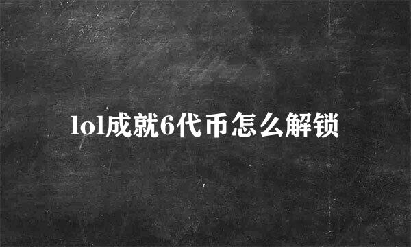 lol成就6代币怎么解锁