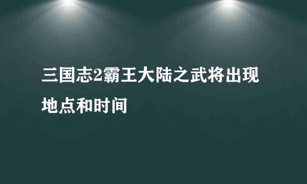 三国志2霸王大陆之武将出现地点和时间