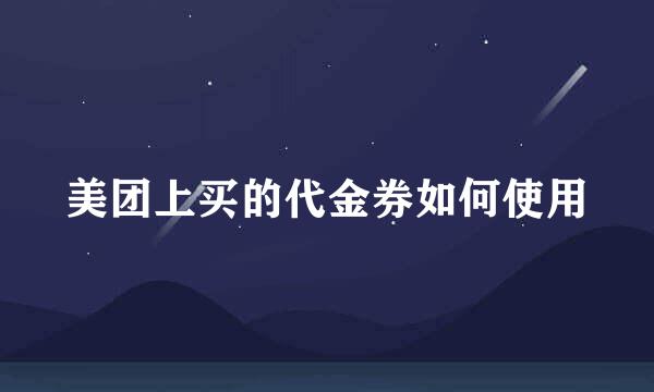 美团上买的代金券如何使用