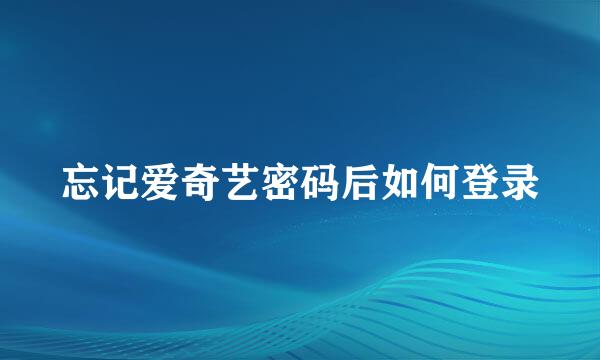 忘记爱奇艺密码后如何登录