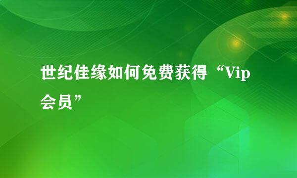 世纪佳缘如何免费获得“Vip会员”