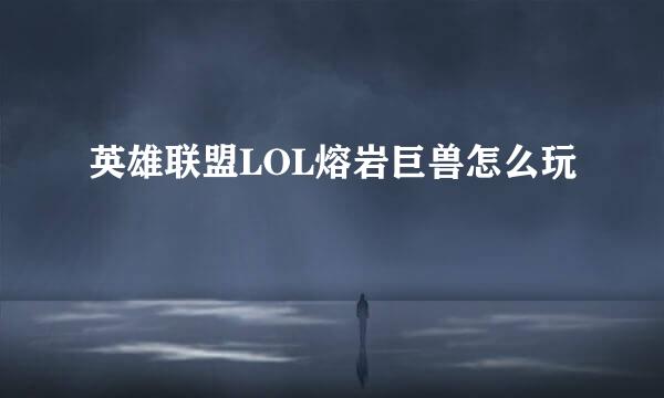 英雄联盟LOL熔岩巨兽怎么玩