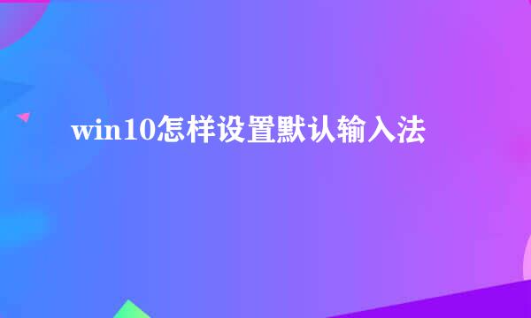 win10怎样设置默认输入法