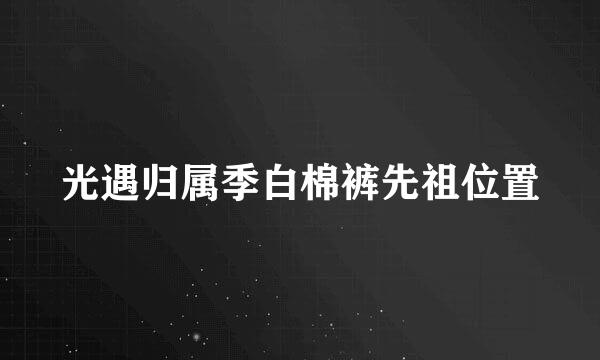 光遇归属季白棉裤先祖位置