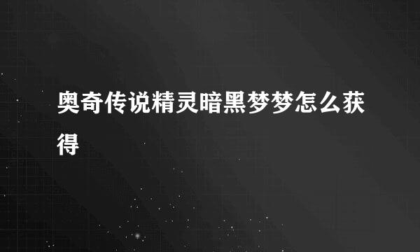 奥奇传说精灵暗黑梦梦怎么获得