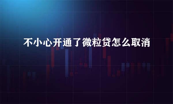 不小心开通了微粒贷怎么取消