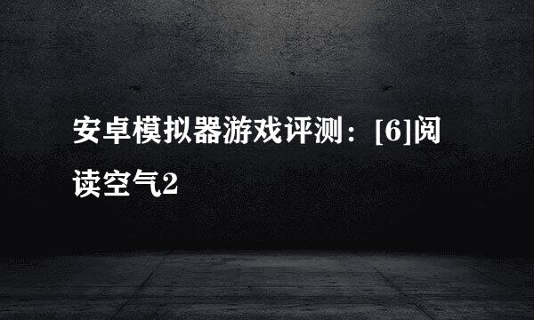 安卓模拟器游戏评测：[6]阅读空气2