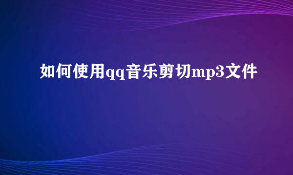如何使用qq音乐剪切mp3文件