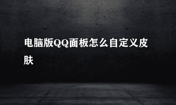 电脑版QQ面板怎么自定义皮肤