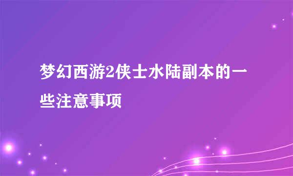梦幻西游2侠士水陆副本的一些注意事项