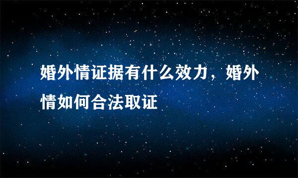 婚外情证据有什么效力，婚外情如何合法取证