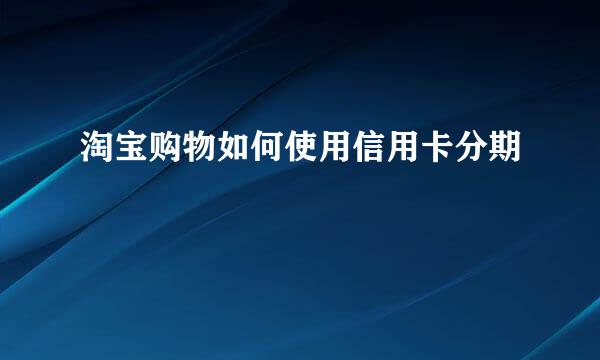 淘宝购物如何使用信用卡分期