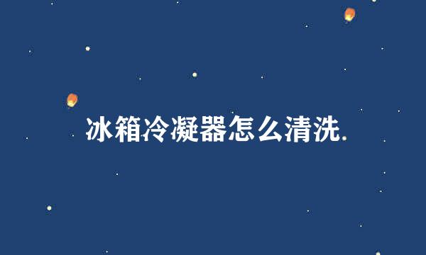 冰箱冷凝器怎么清洗