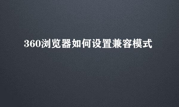 360浏览器如何设置兼容模式