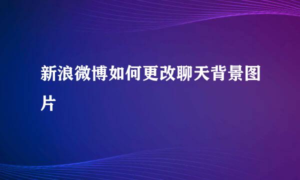 新浪微博如何更改聊天背景图片