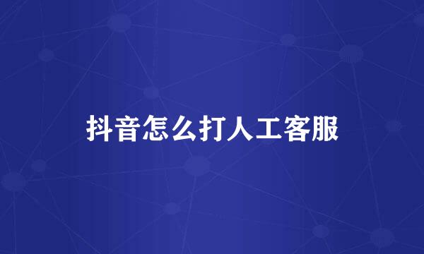 抖音怎么打人工客服