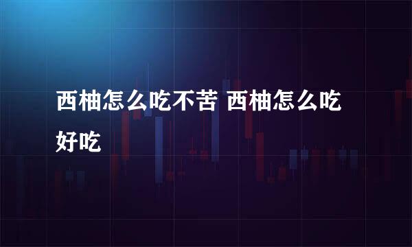 西柚怎么吃不苦 西柚怎么吃好吃