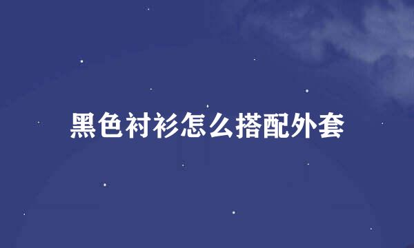 黑色衬衫怎么搭配外套